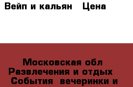 Вейп и кальян › Цена ­ 2 500 - Московская обл. Развлечения и отдых » События, вечеринки и тусовки   